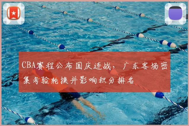 CBA赛程公布国庆连战，广东客场密集考验轮换并影响积分排名