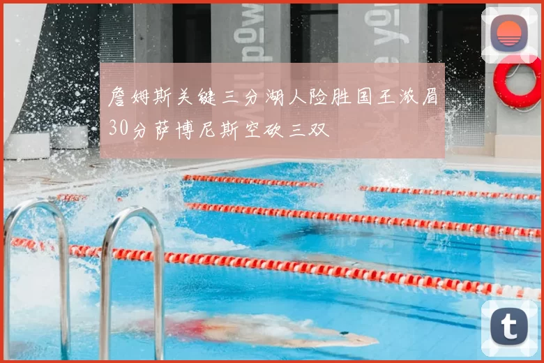 詹姆斯关键三分湖人险胜国王浓眉30分萨博尼斯空砍三双