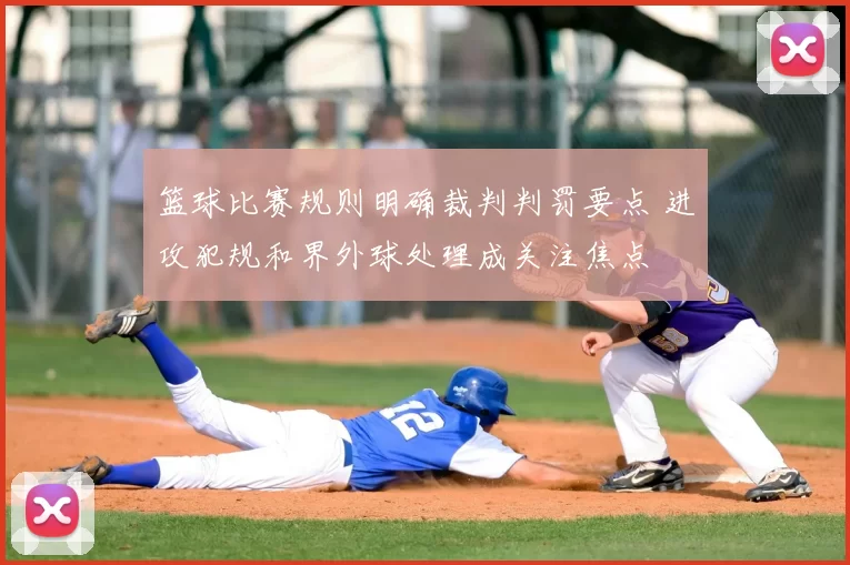 篮球比赛规则明确裁判判罚要点 进攻犯规和界外球处理成关注焦点