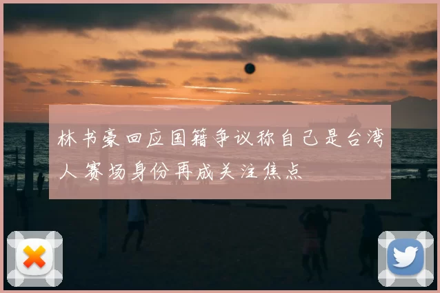 林书豪回应国籍争议称自己是台湾人 赛场身份再成关注焦点