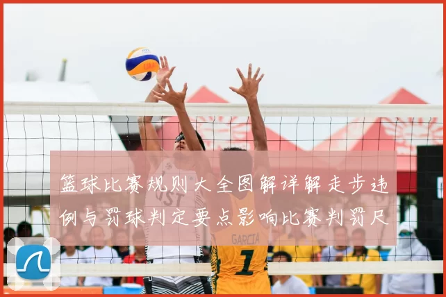 篮球比赛规则大全图解详解走步违例与罚球判定要点影响比赛判罚尺度