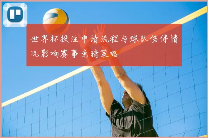 世界杯投注申请流程与球队伤停情况影响赛事竞猜策略