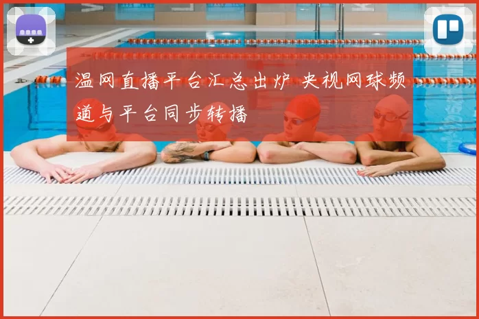 温网直播平台汇总出炉 央视网球频道与平台同步转播