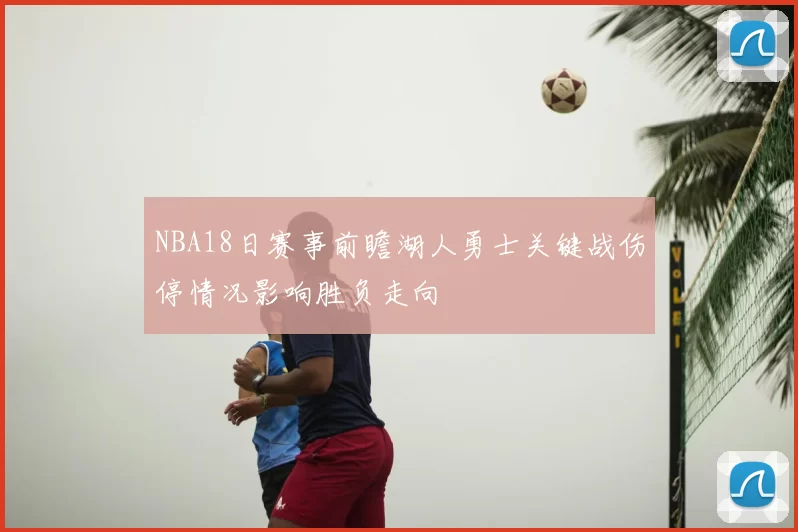 NBA18日赛事前瞻湖人勇士关键战伤停情况影响胜负走向