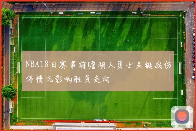NBA18日赛事前瞻湖人勇士关键战伤停情况影响胜负走向
