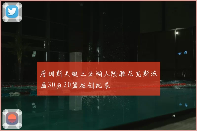 詹姆斯关键三分湖人险胜尼克斯浓眉30分20篮板创纪录