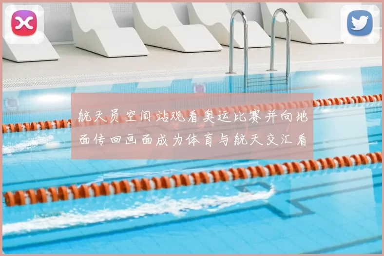 航天员空间站观看奥运比赛并向地面传回画面成为体育与航天交汇看点