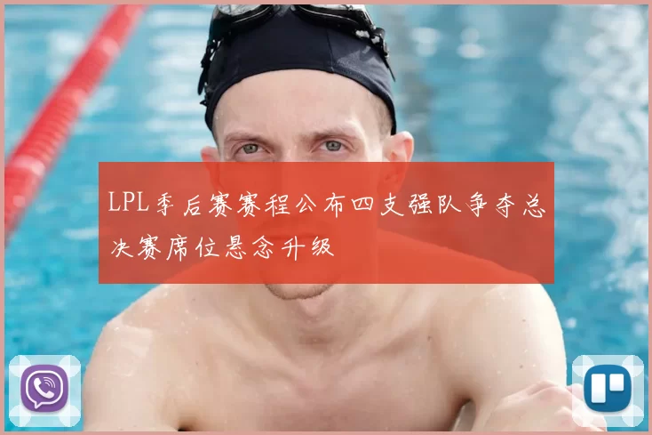 LPL季后赛赛程公布四支强队争夺总决赛席位悬念升级