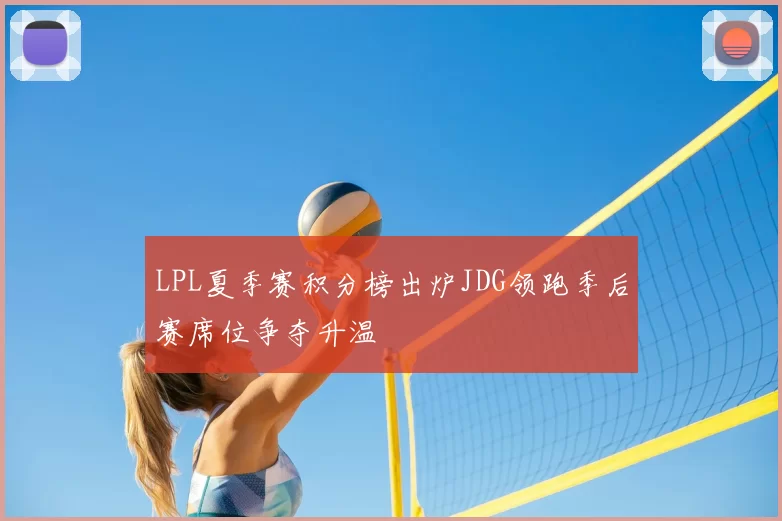 LPL夏季赛积分榜出炉JDG领跑季后赛席位争夺升温