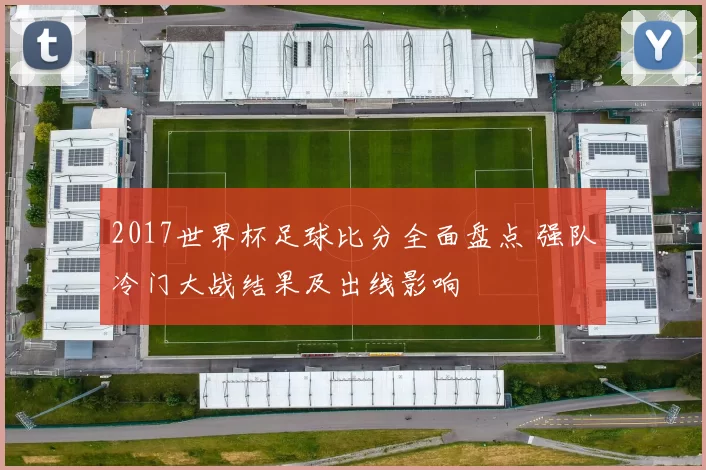 2017世界杯足球比分全面盘点 强队冷门大战结果及出线影响