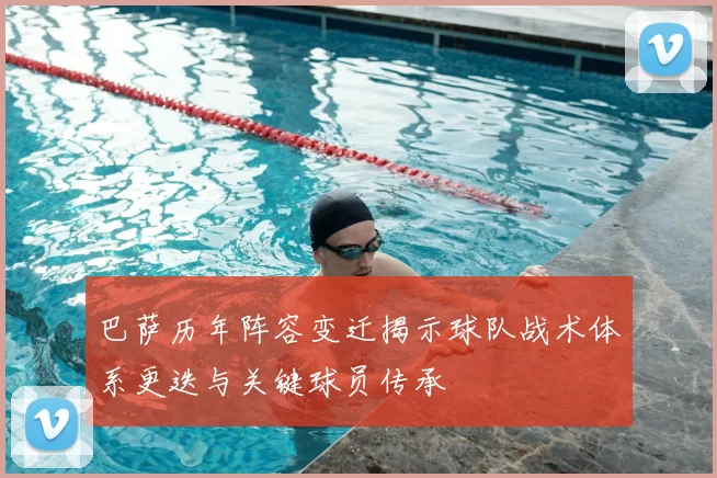 巴萨历年阵容变迁揭示球队战术体系更迭与关键球员传承