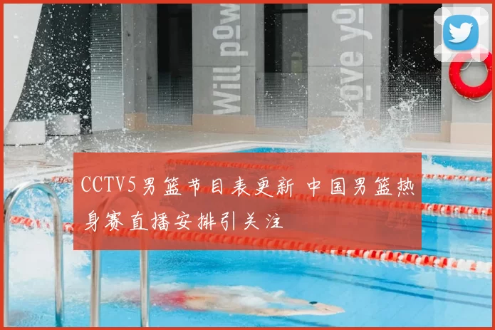 CCTV5男篮节目表更新 中国男篮热身赛直播安排引关注