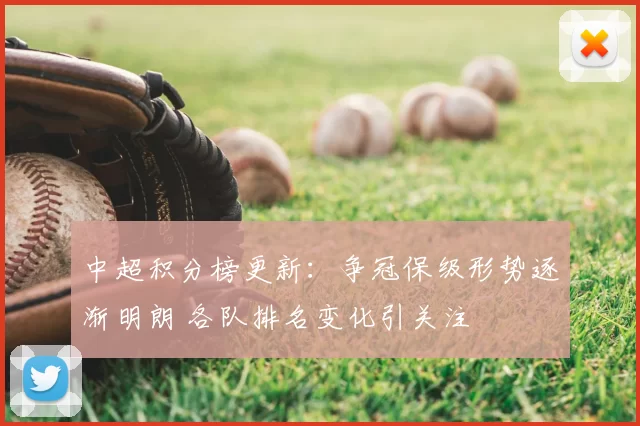 中超积分榜更新:争冠保级形势逐渐明朗 各队排名变化引关注