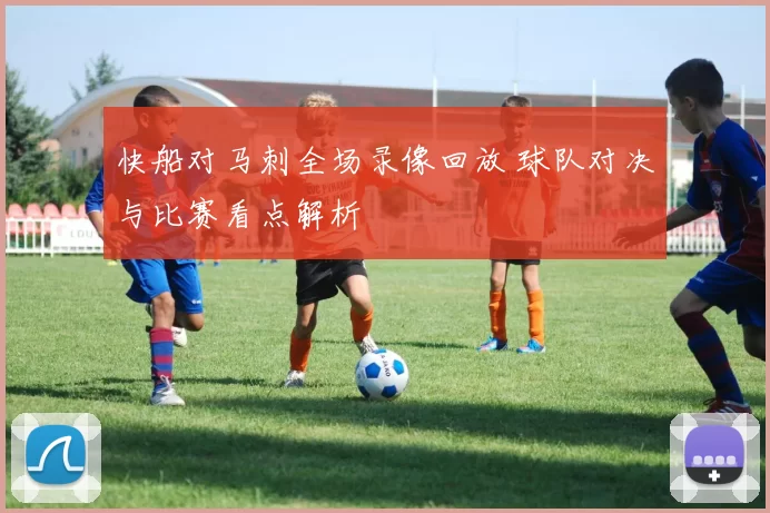 快船对马刺全场录像回放 球队对决与比赛看点解析