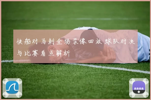 快船对马刺全场录像回放 球队对决与比赛看点解析