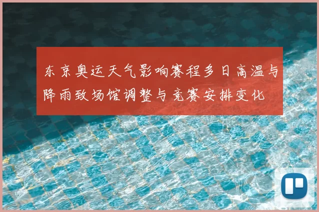 东京奥运天气影响赛程多日高温与降雨致场馆调整与竞赛安排变化