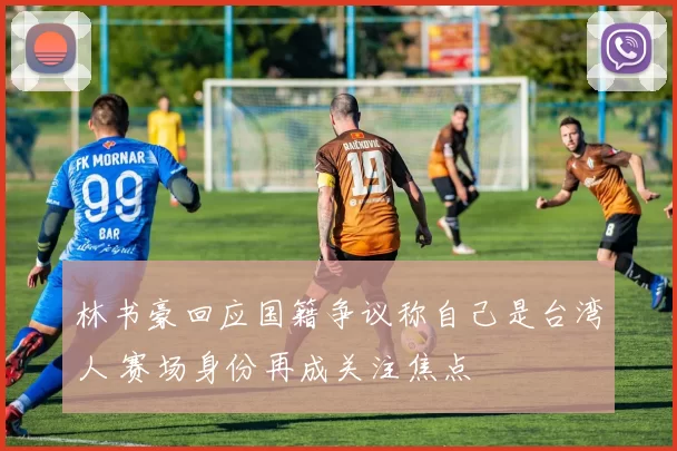 林书豪回应国籍争议称自己是台湾人 赛场身份再成关注焦点