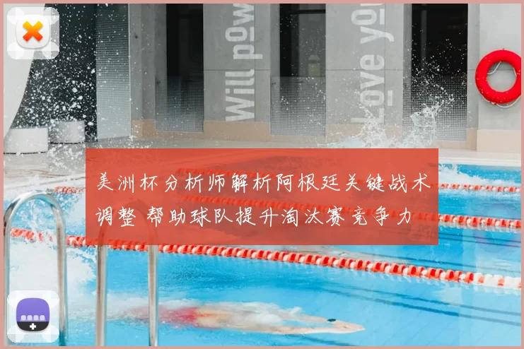 美洲杯分析师解析阿根廷关键战术调整 帮助球队提升淘汰赛竞争力