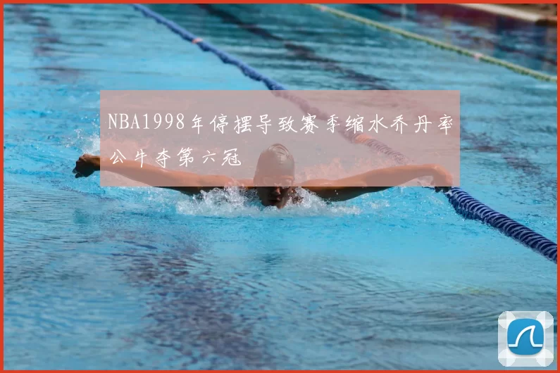 NBA1998年停摆导致赛季缩水乔丹率公牛夺第六冠