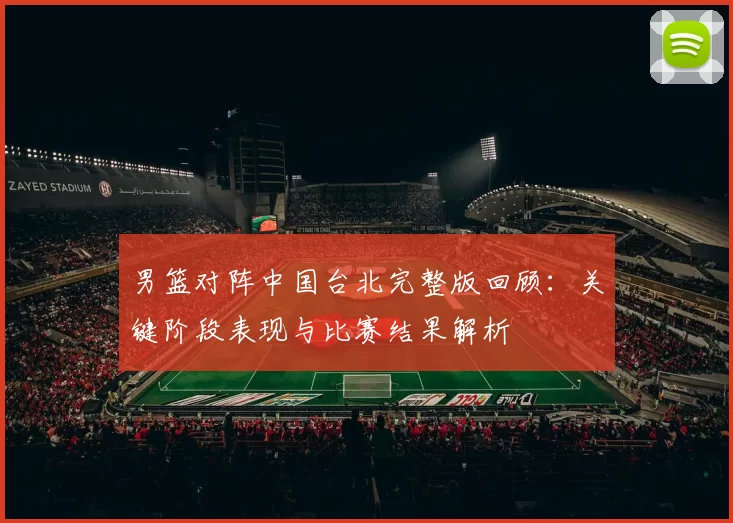 男篮对阵中国台北完整版回顾:关键阶段表现与比赛结果解析