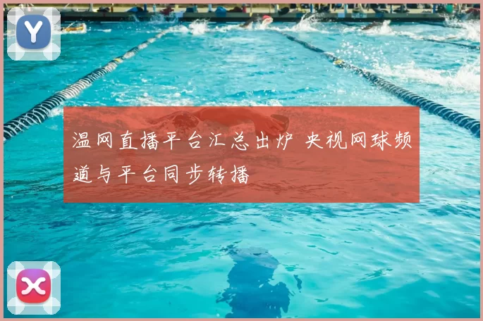 温网直播平台汇总出炉 央视网球频道与平台同步转播