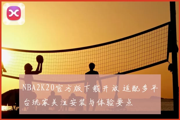 NBA2K20官方版下载开放 适配多平台玩家关注安装与体验要点
