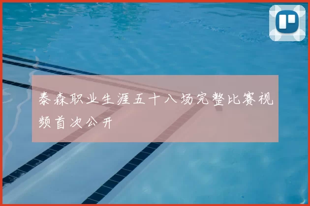 泰森职业生涯五十八场完整比赛视频首次公开