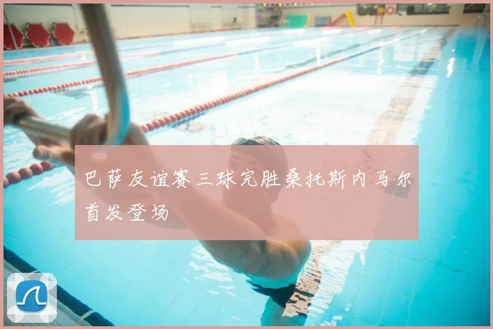 巴萨友谊赛三球完胜桑托斯内马尔首发登场