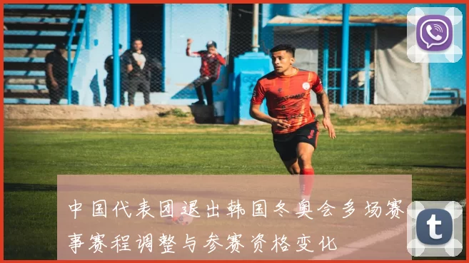中国代表团退出韩国冬奥会多场赛事赛程调整与参赛资格变化