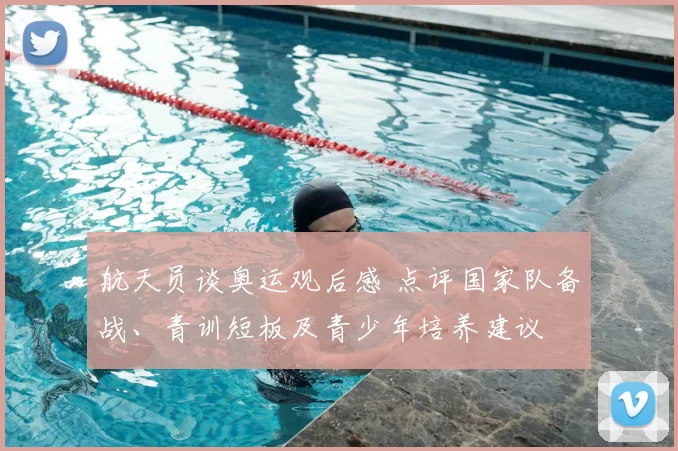 航天员谈奥运观后感 点评国家队备战、青训短板及青少年培养建议
