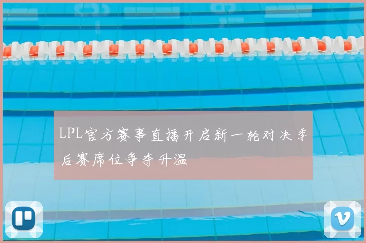 LPL官方赛事直播开启新一轮对决季后赛席位争夺升温