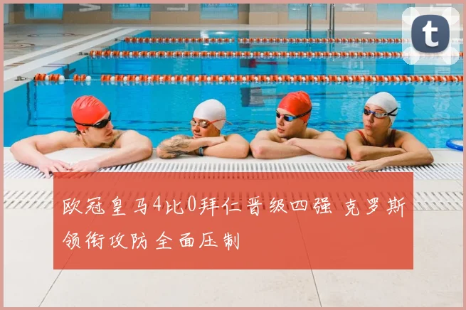 欧冠皇马4比0拜仁晋级四强 克罗斯领衔攻防全面压制