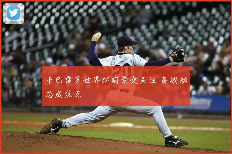 卡巴雷罗世界杯前景受关注 备战动态成焦点